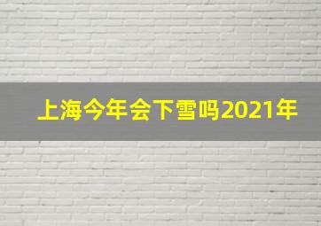 上海今年会下雪吗2021年