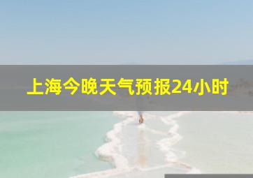 上海今晚天气预报24小时