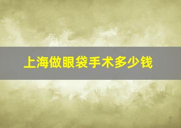 上海做眼袋手术多少钱