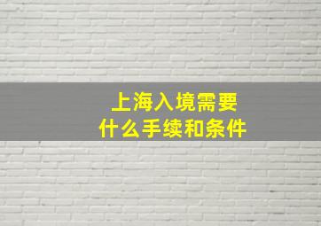 上海入境需要什么手续和条件