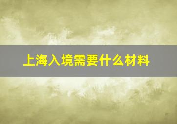 上海入境需要什么材料