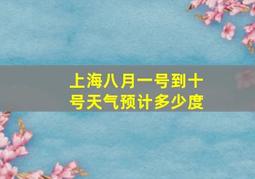 上海八月一号到十号天气预计多少度