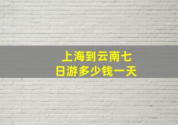 上海到云南七日游多少钱一天