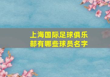 上海国际足球俱乐部有哪些球员名字