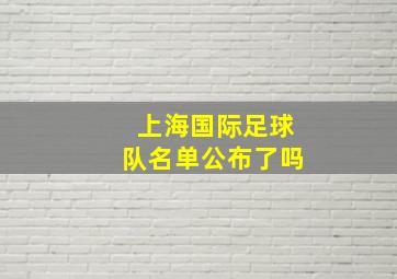 上海国际足球队名单公布了吗