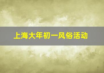 上海大年初一风俗活动