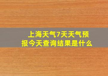 上海天气7天天气预报今天查询结果是什么