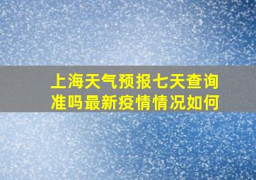 上海天气预报七天查询准吗最新疫情情况如何