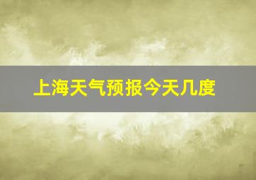 上海天气预报今天几度