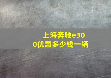 上海奔驰e300优惠多少钱一辆