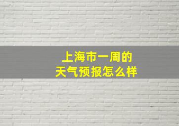 上海市一周的天气预报怎么样