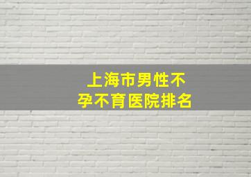 上海市男性不孕不育医院排名