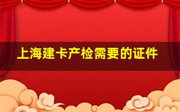 上海建卡产检需要的证件