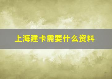 上海建卡需要什么资料