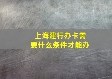 上海建行办卡需要什么条件才能办