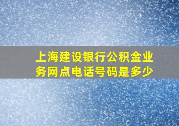 上海建设银行公积金业务网点电话号码是多少