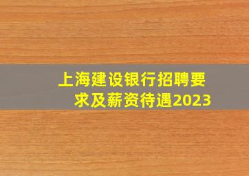 上海建设银行招聘要求及薪资待遇2023