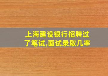 上海建设银行招聘过了笔试,面试录取几率