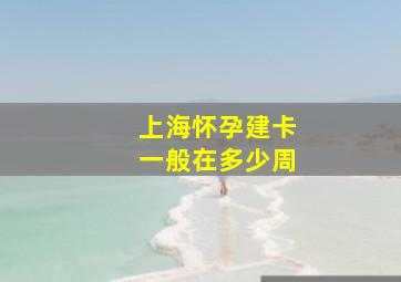 上海怀孕建卡一般在多少周