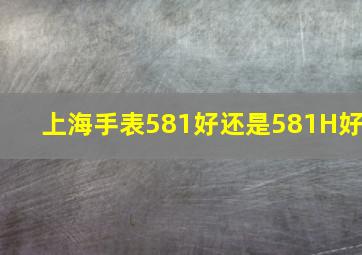 上海手表581好还是581H好