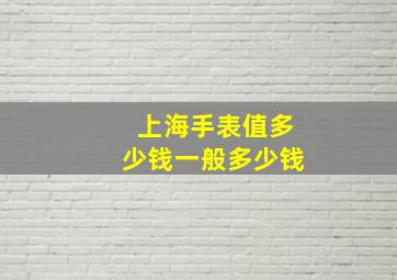 上海手表值多少钱一般多少钱