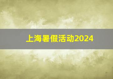 上海暑假活动2024