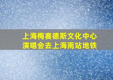 上海梅赛德斯文化中心演唱会去上海南站地铁