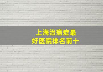 上海治癌症最好医院排名前十