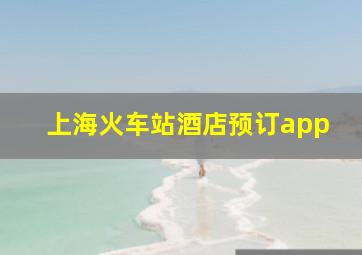 上海火车站酒店预订app