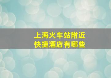 上海火车站附近快捷酒店有哪些