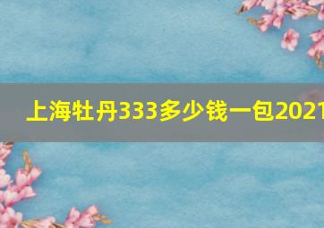 上海牡丹333多少钱一包2021