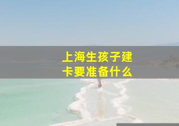 上海生孩子建卡要准备什么