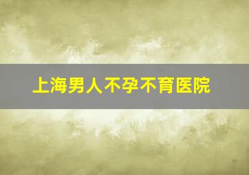 上海男人不孕不育医院