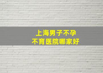 上海男子不孕不育医院哪家好