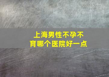 上海男性不孕不育哪个医院好一点