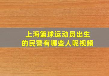 上海篮球运动员出生的民警有哪些人呢视频