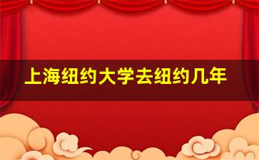 上海纽约大学去纽约几年