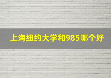 上海纽约大学和985哪个好