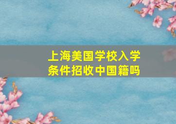 上海美国学校入学条件招收中国籍吗