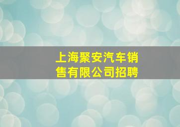 上海聚安汽车销售有限公司招聘