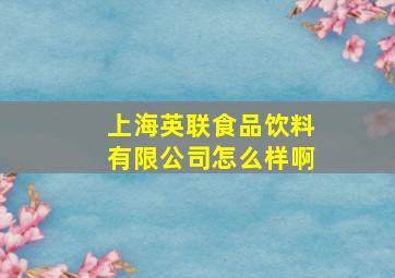 上海英联食品饮料有限公司怎么样啊