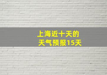 上海近十天的天气预报15天