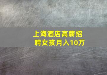 上海酒店高薪招聘女孩月入10万