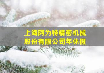 上海阿为特精密机械股份有限公司年休假