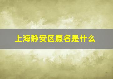 上海静安区原名是什么