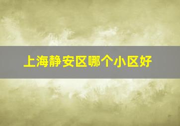 上海静安区哪个小区好