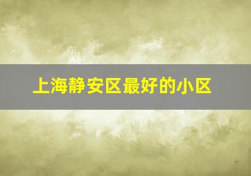 上海静安区最好的小区