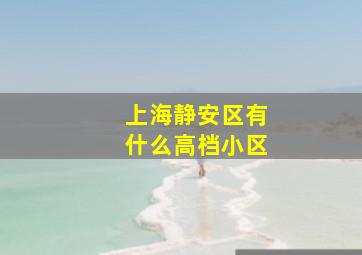 上海静安区有什么高档小区