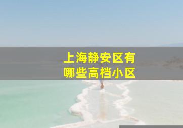 上海静安区有哪些高档小区