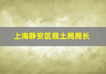 上海静安区规土局局长